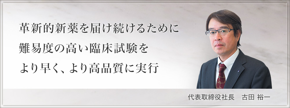 革新的新薬を届け続けるために難易度の高い臨床試験をより早く、より高品質に実行 代表取締役社長 古田 裕一